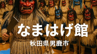 なまはげ館（秋田県男鹿市）観光特集｜ユネスコ無形文化遺産「男鹿のなまはげ」の真実に触れる旅
